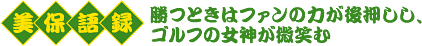 美保語録　勝つときはファンの力が後押しし、ゴルフの女神が微笑む